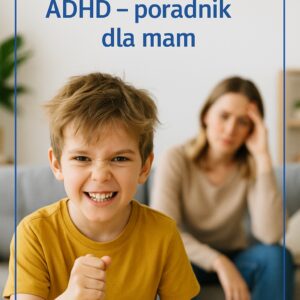 Moje dziecko ma ADHD - poradnik dla mam