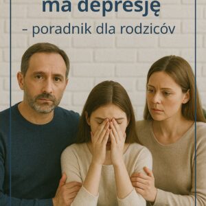 Moje dziecko ma depresje - poradnik dla rodziców