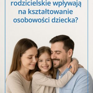 Jak postawy rodzicielskie wpływają na osobowość dziecka ?
