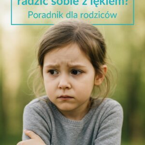 Jak nauczyć dziecko radzić sobie z lękiem - poradnik dla rodziców