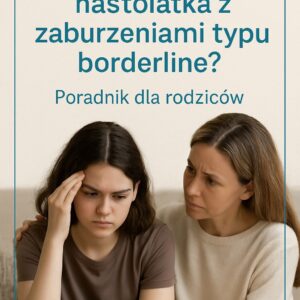 Jak wspierać nastolatka z zaburzeniami typu borderline ? Poradnik dla rodziców