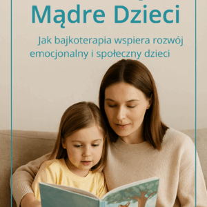 Mądre Bajki – Mądre Dzieci. Jak bajkoterapia wspiera rozwój emocjonalny i społeczny dzieci
