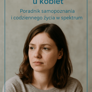 Zrozumieć autyzm u kobiet: Poradnik samopoznania i codziennego życia w spektrum