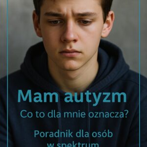 Mam autyzm. Co to dla mnie oznacza ? Poradnik dla osób w spektrum.